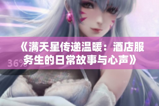 《满天星传递温暖：酒店服务生的日常故事与心声》