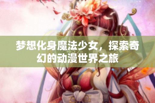 梦想化身魔法少女，探索奇幻的动漫世界之旅