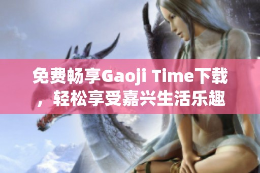 免费畅享Gaoji Time下载，轻松享受嘉兴生活乐趣