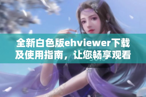 全新白色版ehviewer下载及使用指南，让您畅享观看体验