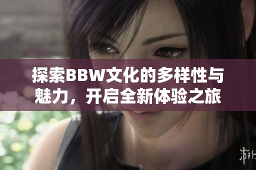 探索BBW文化的多样性与魅力，开启全新体验之旅