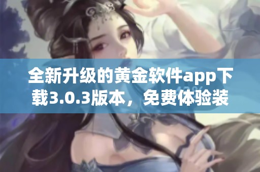 全新升级的黄金软件app下载3.0.3版本，免费体验装妆新风尚