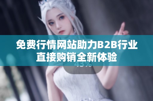 免费行情网站助力B2B行业直接购销全新体验