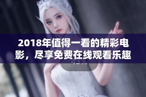 2018年值得一看的精彩电影，尽享免费在线观看乐趣