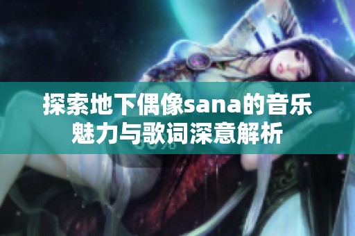 探索地下偶像sana的音乐魅力与歌词深意解析