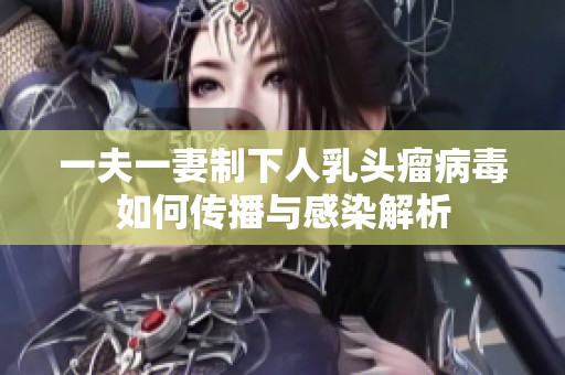 一夫一妻制下人乳头瘤病毒如何传播与感染解析