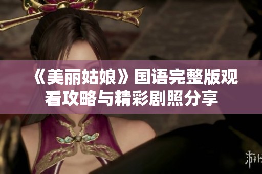 《美丽姑娘》国语完整版观看攻略与精彩剧照分享