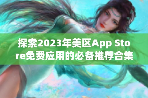 探索2023年美区App Store免费应用的必备推荐合集