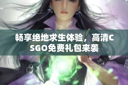 畅享绝地求生体验，高清CSGO免费礼包来袭