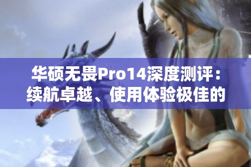 华硕无畏Pro14深度测评：续航卓越、使用体验极佳的轻薄本选择