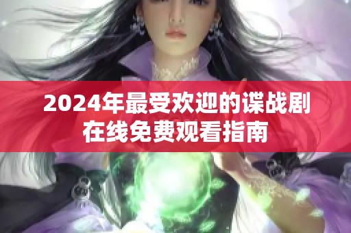 2024年最受欢迎的谍战剧在线免费观看指南