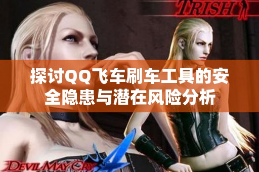 探讨QQ飞车刷车工具的安全隐患与潜在风险分析