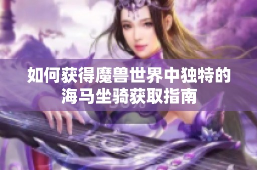 如何获得魔兽世界中独特的海马坐骑获取指南