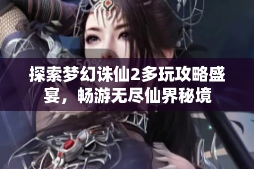 探索梦幻诛仙2多玩攻略盛宴，畅游无尽仙界秘境