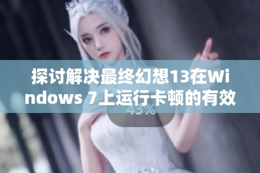 探讨解决最终幻想13在Windows 7上运行卡顿的有效策略