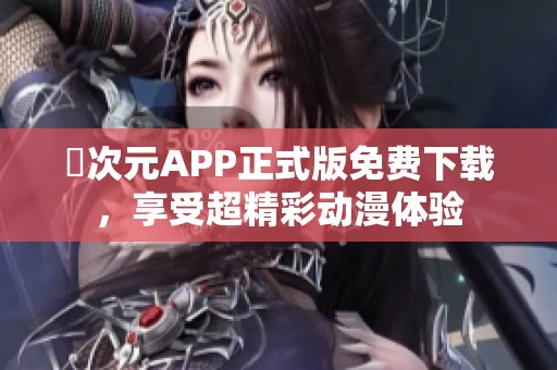 囧次元APP正式版免费下载，享受超精彩动漫体验