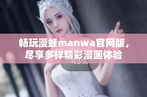 畅玩漫蛙manwa官网版，尽享多样精彩漫画体验