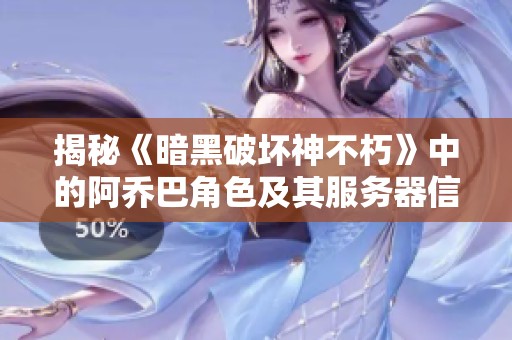 揭秘《暗黑破坏神不朽》中的阿乔巴角色及其服务器信息