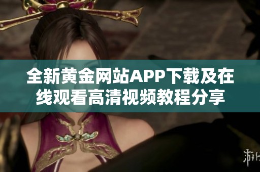 全新黄金网站APP下载及在线观看高清视频教程分享