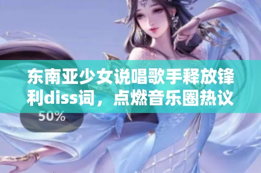 东南亚少女说唱歌手释放锋利diss词，点燃音乐圈热议