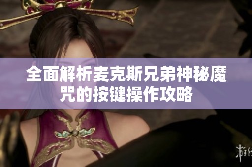 全面解析麦克斯兄弟神秘魔咒的按键操作攻略