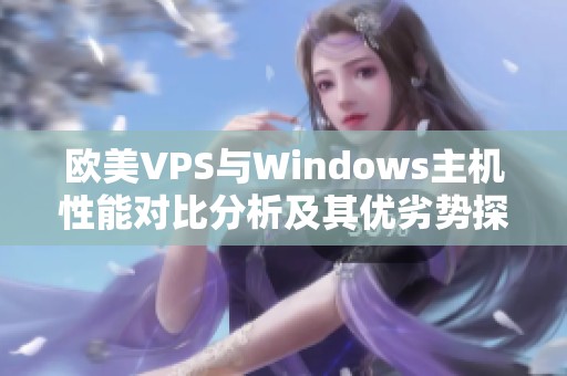 欧美VPS与Windows主机性能对比分析及其优劣势探讨