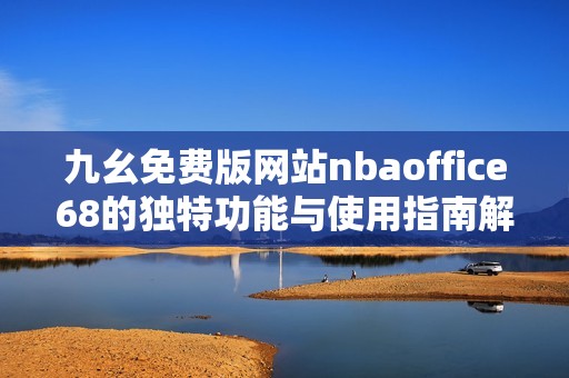 九幺免费版网站nbaoffice68的独特功能与使用指南解析