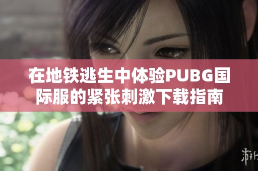 在地铁逃生中体验PUBG国际服的紧张刺激下载指南