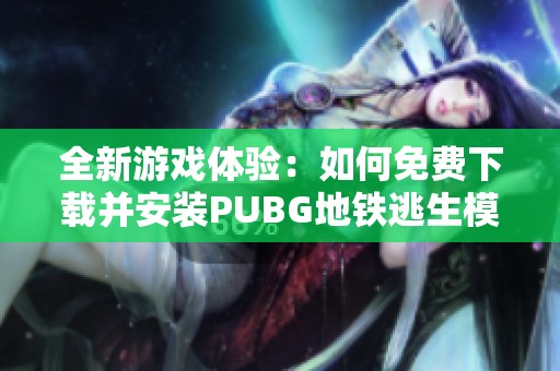 全新游戏体验：如何免费下载并安装PUBG地铁逃生模式