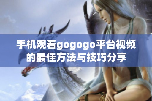 手机观看gogogo平台视频的最佳方法与技巧分享