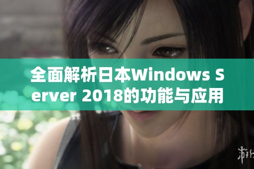 全面解析日本Windows Server 2018的功能与应用场景