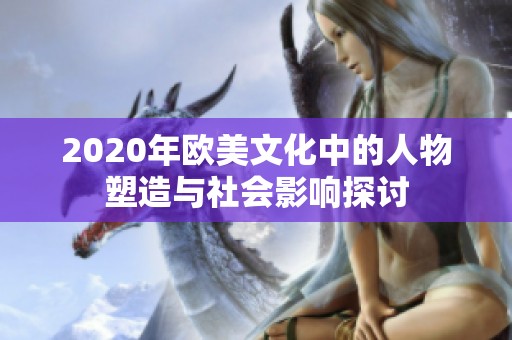 2020年欧美文化中的人物塑造与社会影响探讨