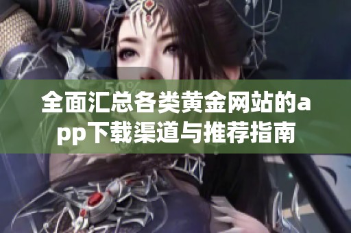 全面汇总各类黄金网站的app下载渠道与推荐指南