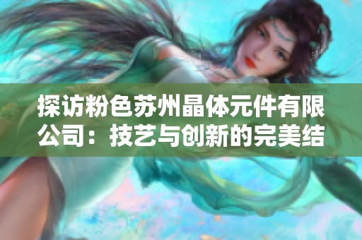 探访粉色苏州晶体元件有限公司：技艺与创新的完美结合