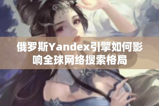 俄罗斯Yandex引擎如何影响全球网络搜索格局