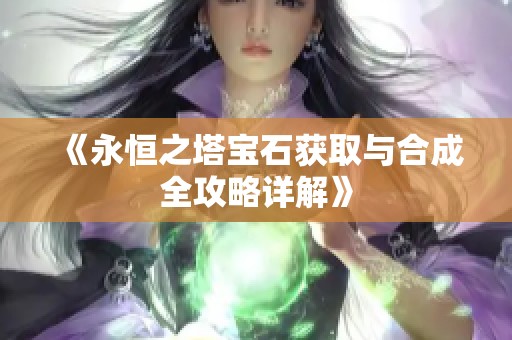 《永恒之塔宝石获取与合成全攻略详解》