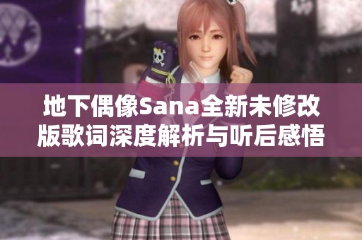 地下偶像Sana全新未修改版歌词深度解析与听后感悟