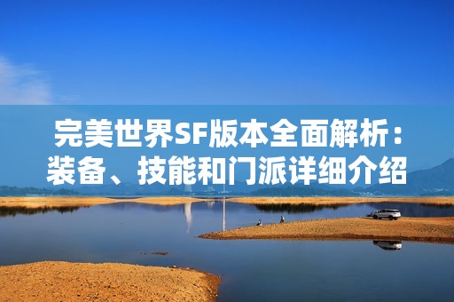 完美世界SF版本全面解析：装备、技能和门派详细介绍