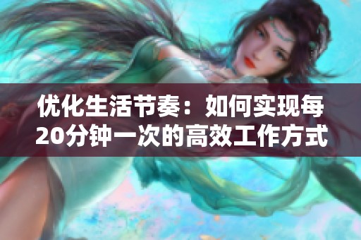 优化生活节奏：如何实现每20分钟一次的高效工作方式