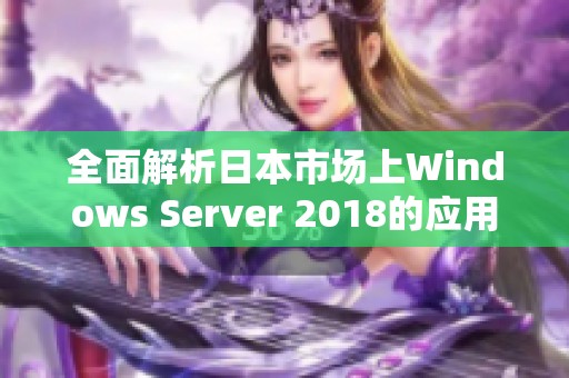 全面解析日本市场上Windows Server 2018的应用与优势