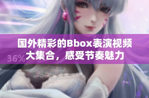 国外精彩的Bbox表演视频大集合，感受节奏魅力