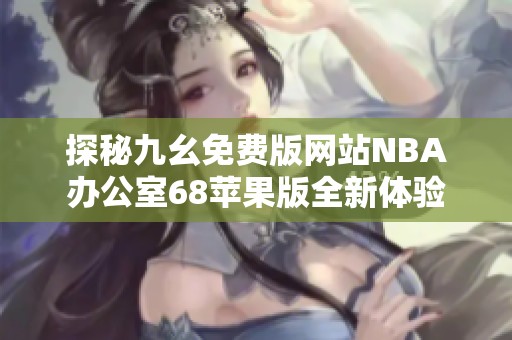 探秘九幺免费版网站NBA办公室68苹果版全新体验