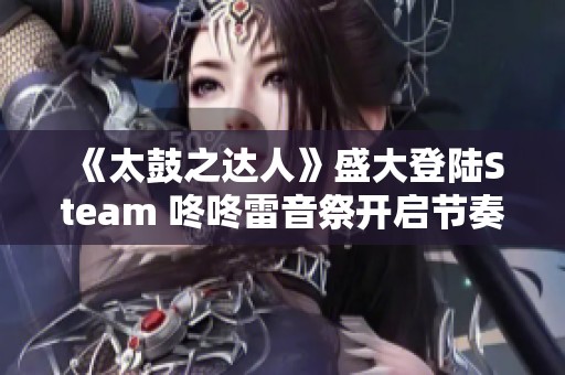 《太鼓之达人》盛大登陆Steam 咚咚雷音祭开启节奏狂欢盛宴