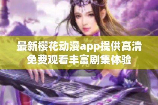 最新樱花动漫app提供高清免费观看丰富剧集体验