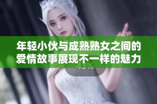 年轻小伙与成熟熟女之间的爱情故事展现不一样的魅力