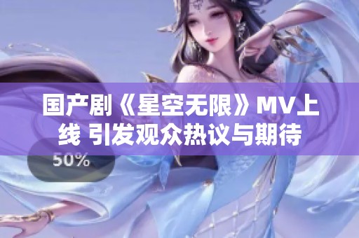 国产剧《星空无限》MV上线 引发观众热议与期待