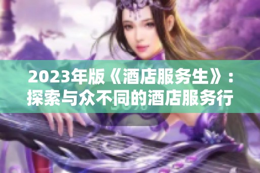 2023年版《酒店服务生》：探索与众不同的酒店服务行业新风貌