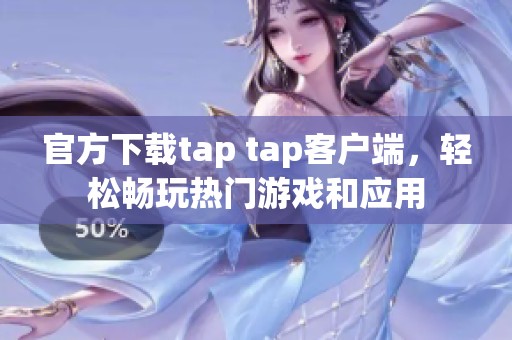 官方下载tap tap客户端，轻松畅玩热门游戏和应用