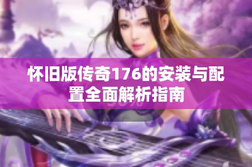 怀旧版传奇176的安装与配置全面解析指南