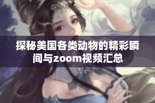 探秘美国各类动物的精彩瞬间与zoom视频汇总